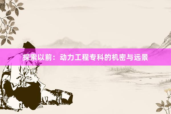 探索以前：动力工程专科的机密与远景