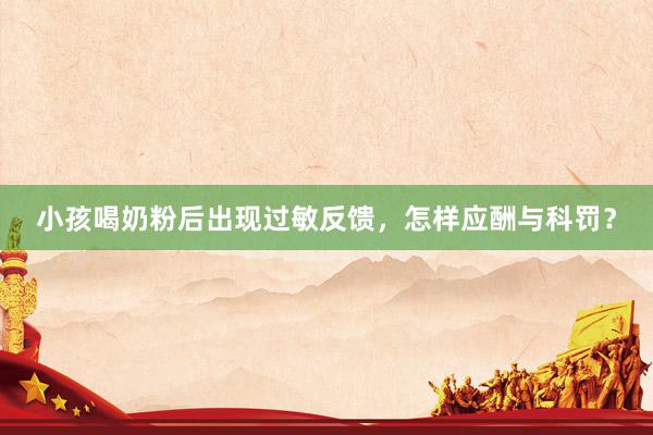 小孩喝奶粉后出现过敏反馈，怎样应酬与科罚？